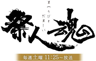 祭人魂 毎週土曜 11:25~放送