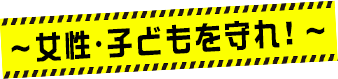 女性・子どもを守れ