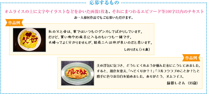 【応募するもの】オムライスの上に文字やイラストなどをかいた画像1枚と、それにまつわるエピソード等100字以内のテキストお一人様何作品でもご応募いただけます。