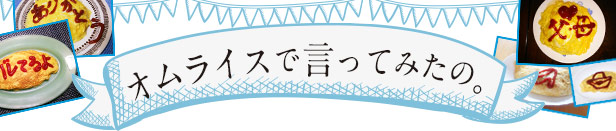 オムライスで言ってみたの。