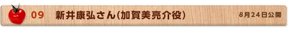 09　新井康弘さん（加賀美亮介役）　8月24日公開