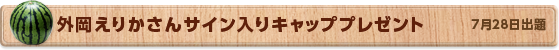 外岡えりかさん サイン入りキャッププレゼント　7月28日公開