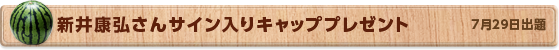 新井康弘さん サイン入りキャッププレゼント　7月29日公開