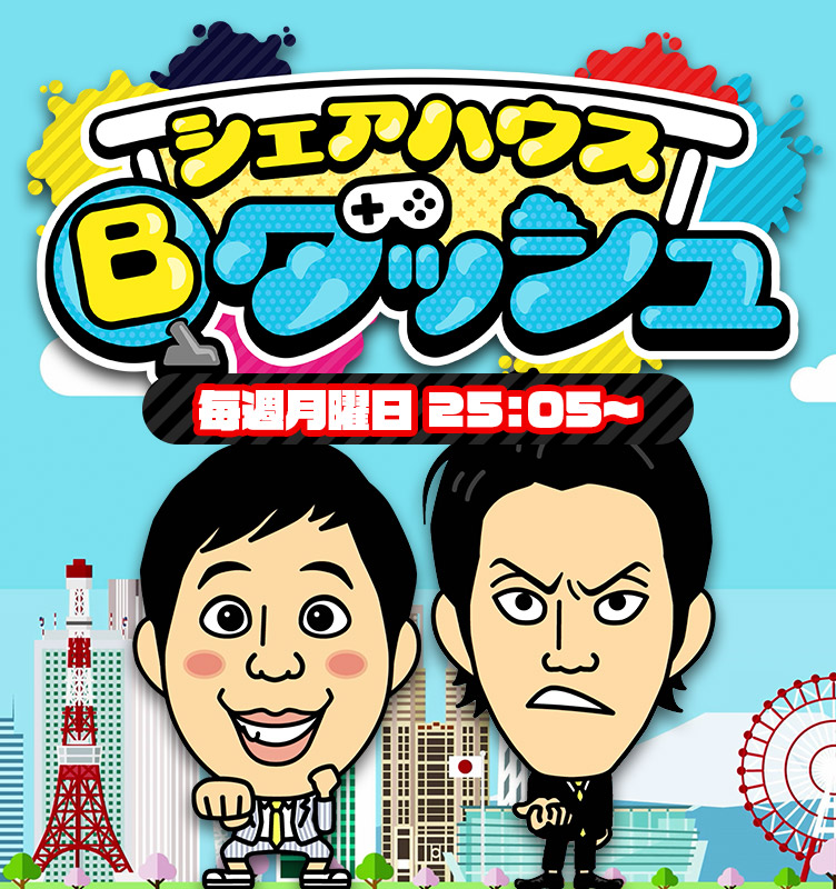 シェアハウス Bダッシュ 毎週月曜日25:05～放送