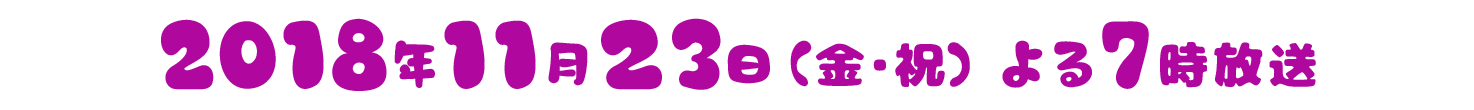 2018年11月２3日（金） 19:00～19:54放送