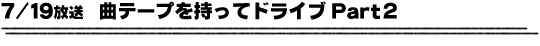7/19放送「曲テープを持ってドライブ Part2」
