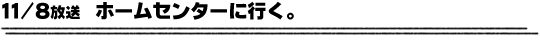 11/8放送「ホームセンターに行く。」