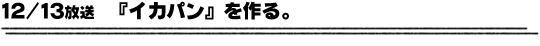 12/13放送「イカパンを作る。」
