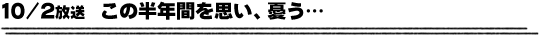 10/2放送「この半年間を思い、憂う…」