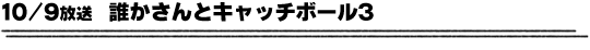 10/9放送「誰かさんとキャチボール3」