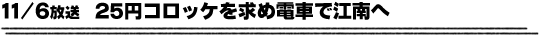 11/6放送「25円コロッケを求め電車で江南へ」