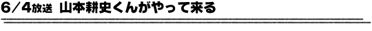 6/4放送「山本耕史くんがやって来る」