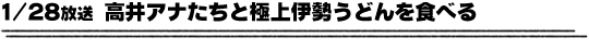 1/28放送「高井アナたちと極上伊勢うどんを食べる」