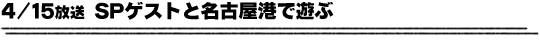 4/15放送「SPゲストと名古屋港で遊ぶ」
