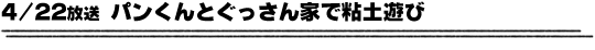 4/22放送「パンくんとぐっさん家で粘土遊び」