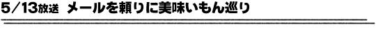 5/13放送「メールを頼りに美味いもん巡り」