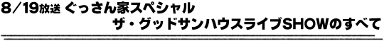 8/19放送「ぐっさん家スペシャル　ザ・グッドサンハウスライブSHOWのすべて」