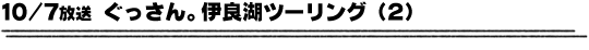 10/7放送「ぐっさん。伊良湖ツーリング２」