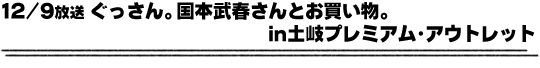 12/9放送「ぐっさん。国本武春さんとお買い物。in土岐プレミアム・アウトレット」
