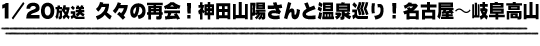 1/20放送「久々の再会！神田山陽さんと温泉巡り！名古屋〜岐阜高山」