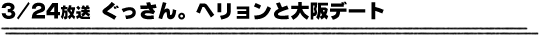 3/24放送「ぐっさん。ヘリョンと大阪デート」