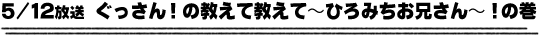 5/12放送「ぐっさん！の教えて教えて〜ひろみちお兄さん〜！の巻」