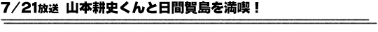 7/21放送「山本耕史くんと日間賀島を満喫！」