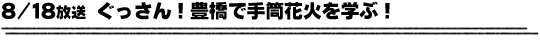 8/18放送「ぐっさん！豊橋で手筒花火を学ぶ！」