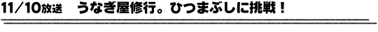 11/10放送「うなぎ屋修業。ひつまぶしに挑戦！」