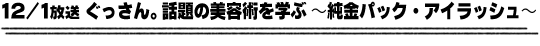 12/1放送「ぐっさん。話題の美容術を学ぶ〜純金パック・アイラッシュ〜」