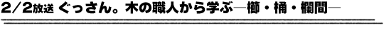 2/2放送「ぐっさん。木の職人から学ぶー櫛・桶・欄間ー」