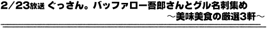2/23放送「ぐっさん。バッファロー吾郎さんとグル名刺集め〜美味美食の厳選3軒〜」