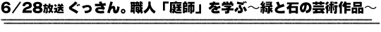 6/28放送「ぐっさん。職人「庭師」を学ぶ〜緑と石の芸術作品〜」