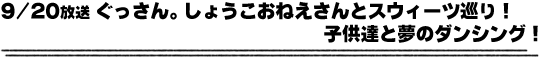 9/20放送「ぐっさん。しょうこおねえさんよスウィーツ巡り！子供達とのダンシング！」