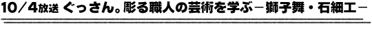 10/4放送「ぐっさん。彫る職人の芸術を学ぶー獅子舞・石細工ー」