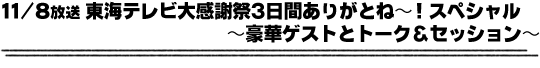 11/8放送「東海テレビ大感謝祭　3日間ありがとね〜！スペシャル〜豪華ゲストとトーク＆セッション〜」