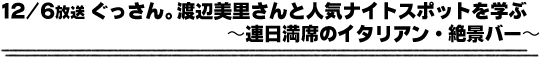 12/6放送「ぐっさん。渡辺美里さんと人気ナイトスポットを学ぶ〜連日満席のイタリアン・絶景バー〜」