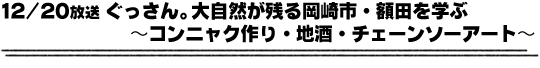 12/20放送「ぐっさん。大自然が残る岡崎市・額田を学ぶ〜コンニャク作り・地酒・チェーンソーアート〜」