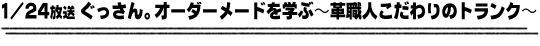 1/24放送「ぐっさん。オーダーメードを学ぶ〜革職人こだわりのトランク〜」