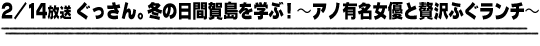 2/14放送「ぐっさん。冬の日間賀島を学ぶ！〜アノ有名女優と贅沢ふぐランチ〜」