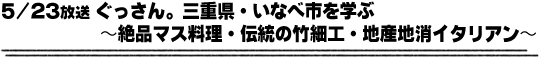 5/23放送「ぐっさん。三重県・いなべ市を学ぶ〜絶品マス料理・伝統の竹細工・地産地消イタリアン〜」