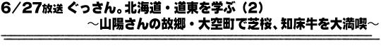 6/27放送「ぐっさん。北海道・道東を学ぶ（2）〜山陽さんの故郷・大空町で芝桜、知床牛を大満喫〜」