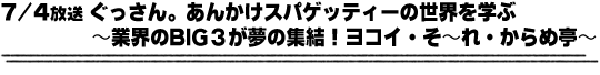 7/4放送「ぐっさん。あんかけスパゲッティーの世界を学ぶ〜業界のBIG3が夢の集結！ヨコイ・そ〜れ・からめ亭〜」