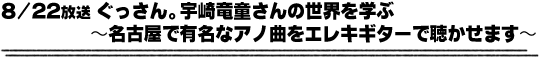 8/22放送「ぐっさん。宇崎竜童さんの世界を学ぶ〜名古屋で有名なアノ曲をエレキギターで聴かせます〜」