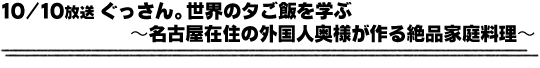 10/10放送「ぐっさん。世界の夕ご飯を学ぶ〜名古屋在住の外国人奥様が作る絶品家庭料理〜」