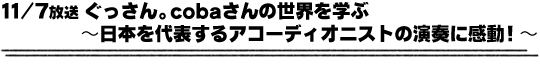 11/7放送「ぐっさん。cobaさんの世界を学ぶ〜日本を代表するアコーディオニストの演奏に感動！」