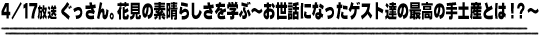 4/17放送「ぐっさん。花見の素晴らしさを学ぶ〜お世話になったゲスト達の最高の手土産とは！？〜」