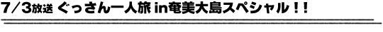 7/3放送「ぐっさん一人旅in奄美大島スペシャル！！」