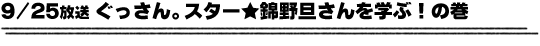 9/25放送「ぐっさん。スター★錦野旦さんを学ぶ！の巻」