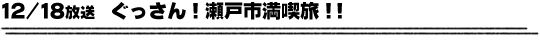 12/18放送　ぐっさん！瀬戸市満喫旅！！